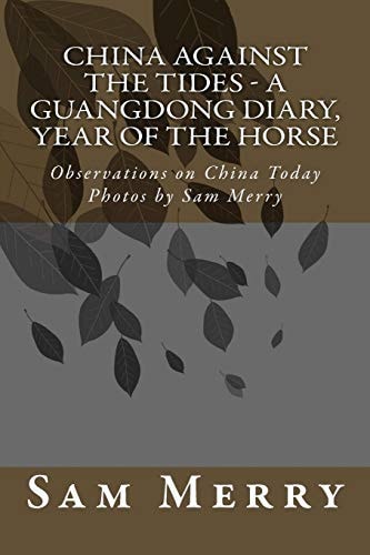 China Against the Tides, a Guangdong Diary 2014 Observations on China in the Year of the Horse