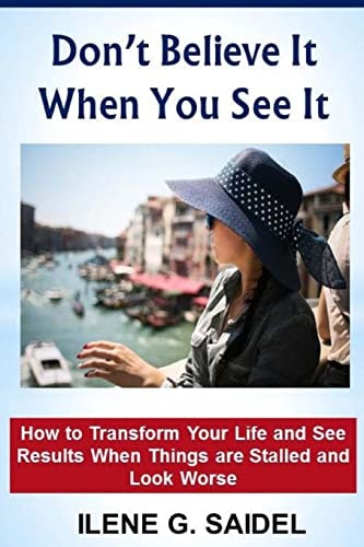 Don't Believe It When You See It How to Transform Your Life and See Results When Things Are Stalled and Look Worse