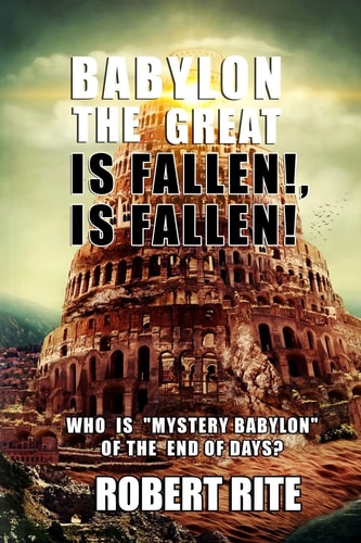 Babylon the Great Is Fallen, Is Fallen! Who Is Mystery Babylon of the End of Days?