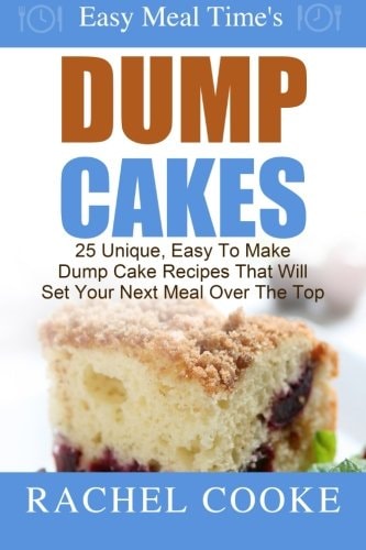 Easy Meal Time's - Dump Cake Recipes : 25 Unique, Easy To Make Dump Cake Recipes That Will Set Your Next Meal Over The Top
