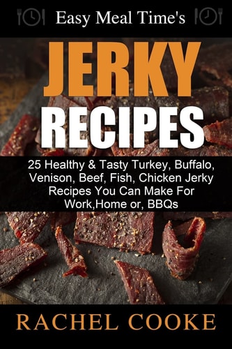 Easy Meal Time's - GREAT JERKY RECIPES : 25 Healthy and Tasty Turkey, Buffalo, Venison, Beef, Fish, Chicken Jerky Recipes You Can Make for Work, Home Or, BBQs