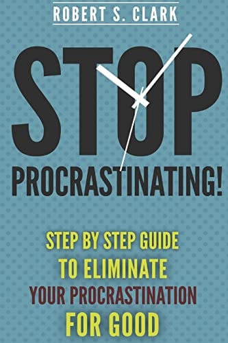 Stop Procrastinating! Step by Step Guide to Eliminate Your Procrastination for Good