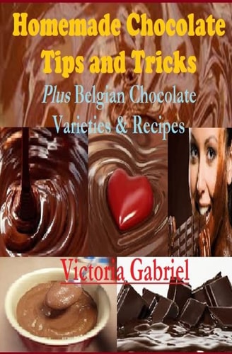 Homemade Chocolate Tips and Tricks Plus Belgian Chocolate Varieties and Recipes