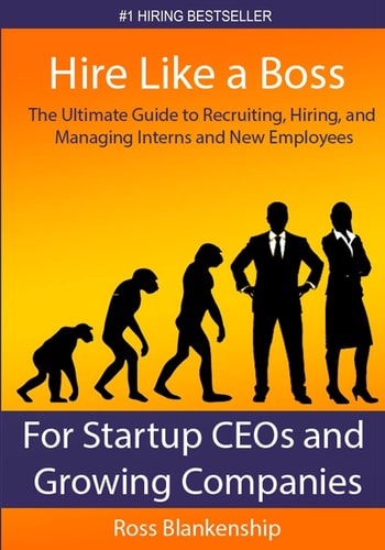 Hire Like a Boss The Ultimate Guide to Recruiting, Hiring, and Managing Interns and New Employees for Startup CEOs
