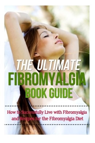 The Ultimate Fibromyalgia Book Guide How to Successfully Live with Fibromyalgia and Recipes for the Fibromyalgia Diet