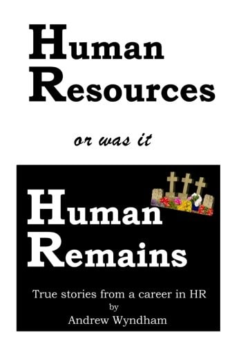 Human Resources Or Was It Human Remains? True Stories from a Career in HR