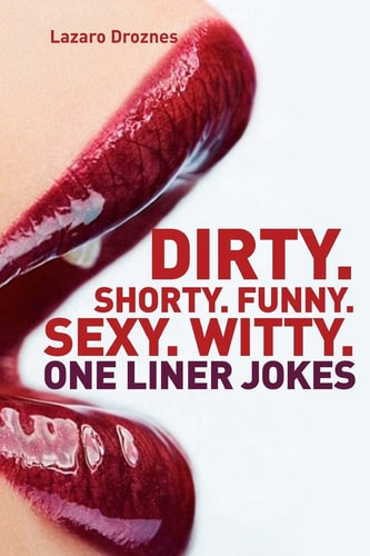Dirty. Shorty. Funny.Sexy. Witty. One Liner Jokes One Liner Jokes to Exercise Oral Sex at Home and at Work.