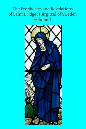 The Prophecies and Revelations of Saint Bridget (Birgitta) of Sweden Volume 1