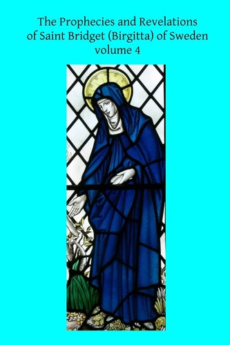 The Prophecies and Revelations of Saint Bridget (Birgitta) of Sweden Volume 4