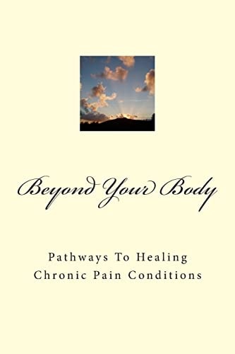 Beyond Your Body Pathways to Healing Chronic Pain Conditions