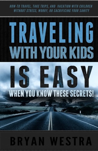 Traveling With Children is Easy When You Know These Secrets How-To Travel, Take Trips, And Vacation With Children Without Stress, Worry, Or Sacrificing Your Sanity