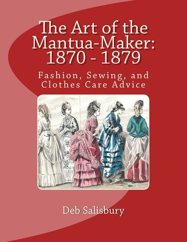 The Art of the Mantua-Maker: 1870 - 1879 Fashion, Sewing, and Clothes Care Advice