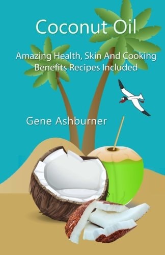 Coconut Oil Amazing Health, Skin And Cooking Benefits - Recipes Included