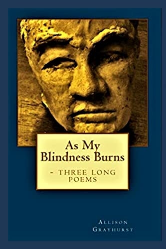 As My Blindness Burns - Three Long Poems The Poetry of Allison Grayhurst