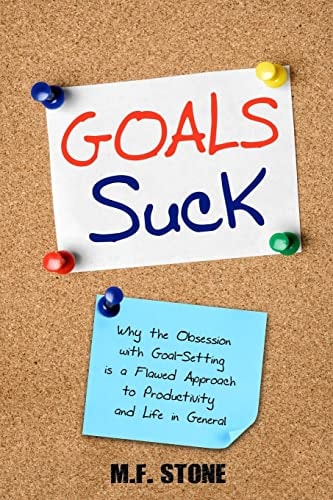 Goals Suck Why the Obsession with Goal-Setting Is a Flawed Approach to Productivity and Life in General