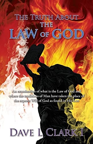 The Truth about the Law of God An Examination of What Is the Law of God and Where the Traditions of Man Have Taken the Place of the Express Will of God As Found in His Law