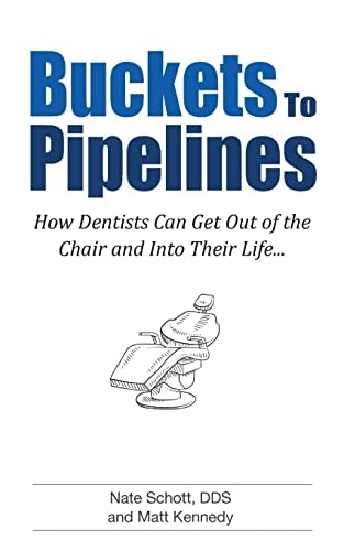 Buckets to Pipelines The 7 Principles of Prosperity That Will Show Dentists How They Can Finally Get Out of the Chair
