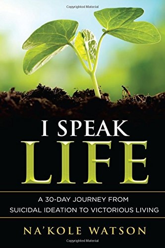 I Speak Life A 30-Day Journey from Suicidal Ideation to Victorious Living