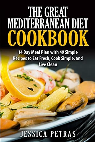 The Great Mediterranean Diet Cookbook: 14 Day Meal Plan with 49 Simple Recipes to Eat Fresh, Cook Simple, and Live Clean