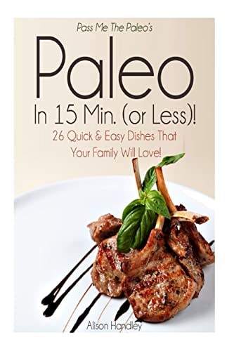 Pass Me The Paleo's Paleo in 15 Min. (or Less!) 26 Quick and Easy Dishes That Your Family Will Love!