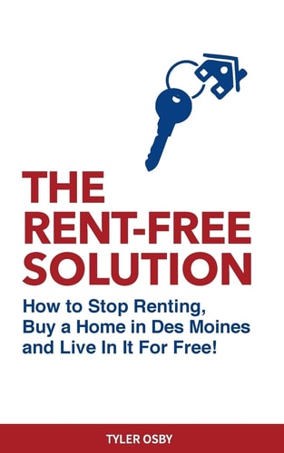 The Rent-Free Solution How to Stop Renting and Buy a Home in Des Moines and Live Rent Free!