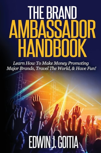 The Brand Ambassador Handbook Learn How to Make Money Promoting Major Brands, Travel the World, and Have Fun!