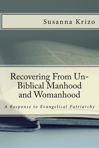 Recovering From Un-Biblical Manhood and Womanhood A Response to Evangelical Patriarchy