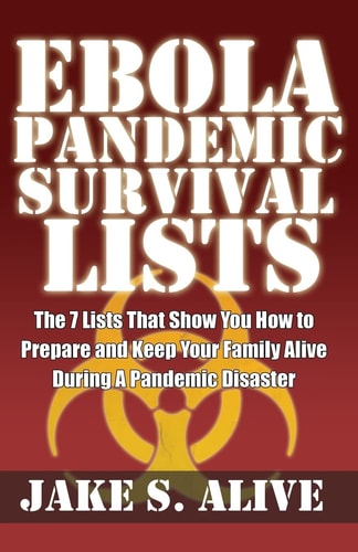 Ebola Pandemic Survival Lists The 7 Lists That Show You How to Prepare and Keep Your Family Alive During a Pandemic Disaster