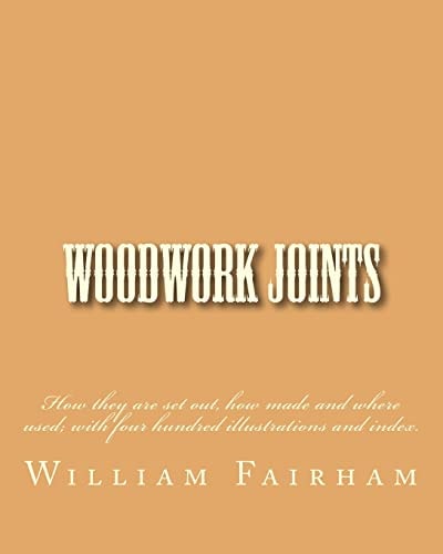 Woodwork Joints How They Are Set Out, How Made and Where Used; with Four Hundred Illustrations and Index
