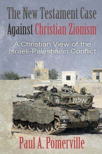 The New Testament Case Against Christian Zionism A Christian View of the Israeli-Palestinian Conflict