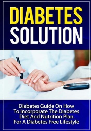 Diabetes Solution Diabetes Guide On How To Incorporate Diabetes Diet And Nutrition Plan For A Diabetes Free Lifestyle