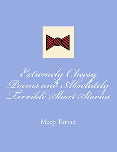 Extremely Cheesy Poems and Absolutely Terrible Short Stories