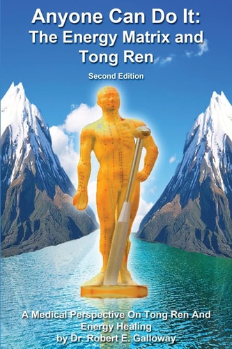 Anyone Can Do It The Energy Matrix and Tong Ren: An Exciting Complementary Form of Energy Healing For All Chronic Illnesses