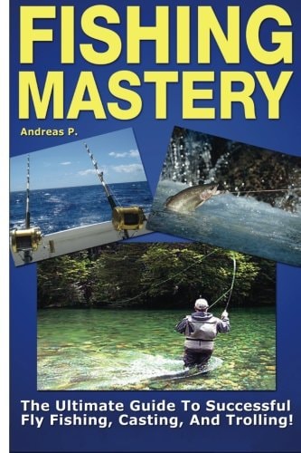 Fishing Mastery The Ultimate Guide to Successful Fly Fishing, Casting, and Trolling!