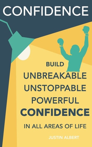Confidence: Build Unbreakable, Unstoppable, Powerful Confidence Boost Your Self-Confidence