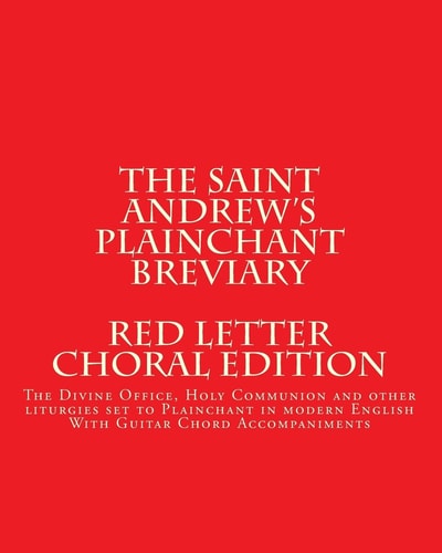 The Saint Andrews Plainchant Breviary The Divine Office, Holy Communion, and Other Liturgies Set to Plainchant in Modern English, Red Letter Edition