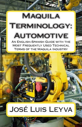 Maquila Terminology: Automotive An English-Spanish Guide with the Most Frequently Used Technical Terms of the Maquila Industry