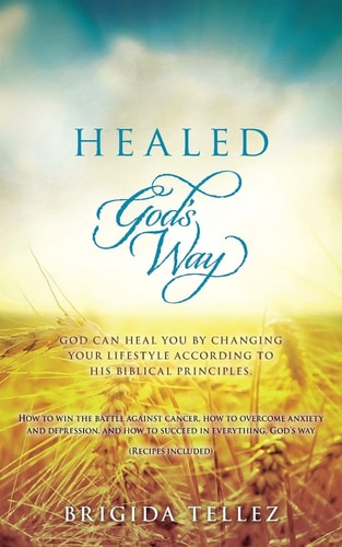 Healed God's Way God Can Heal You by Changing Your Lifestyle According to His Biblical Principles.