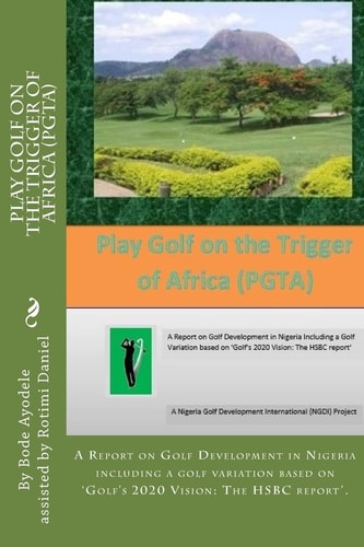 Play Golf on the Trigger of Africa (PGTA) A Report on Golf Development in Nigeria Including a Golf Variation Based on the VISION 20/20 Golf HSBC Report