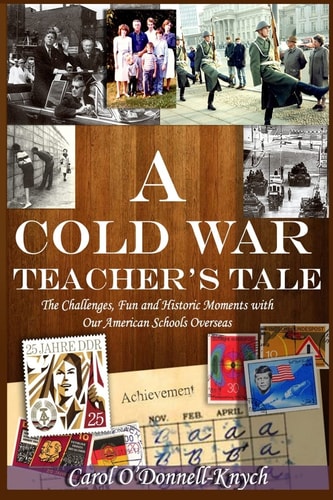 A Cold War Teacher's Tale The Challenges, Fun and Historic Moments with Our American Schools Overseas