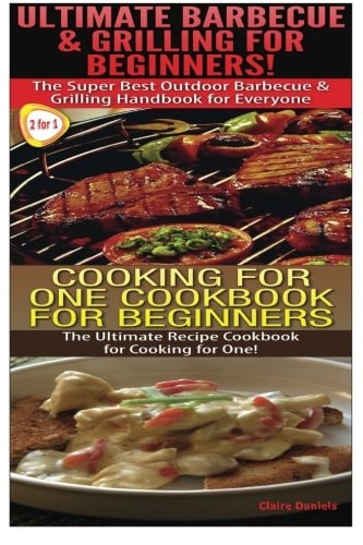 Ultimate Barbecue and Grilling for Beginners and Cooking for One Cookbook for Beginners