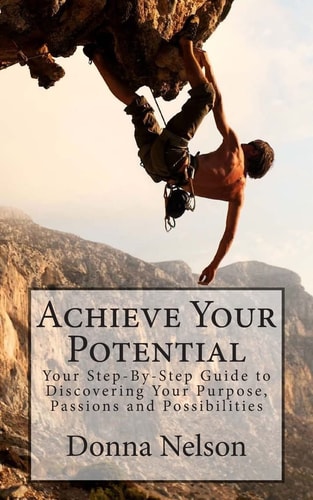 Achieve Your Potential Your Step-By-Step Guide to Discovering Your Purpose, Passions and Possibilities