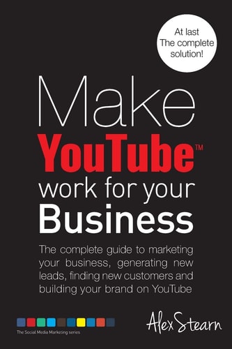 Make YouTube Work for Your Business The Complete Guide to Marketing Your Business, Generating Leads, Finding New Customers and Building Your Brand on YouTube.