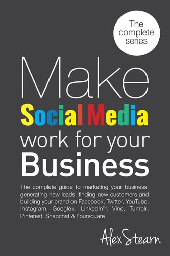 Make Social Media Work for Your Business The Complete Guide to Marketing Your Business, Generating Leads, Finding New Customers and Building Your Brand on Facebook, Twitter, LinkedIn,Slideshare, Pinterest, Instagram, Google+, Tumblr, YouTube, Foursquare, 