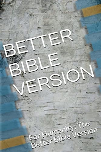 Better Bible Version For Humanity: The Better Bible Version