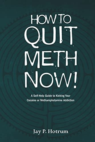 How to Quit Meth Now A Self-Help Guide to Kicking Your Meth Or Cocaine Addiction