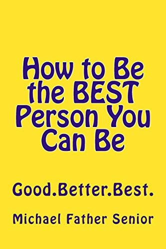 How to Be the BEST Person You Can Be Good. Better. Best.