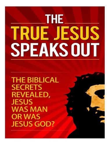 The True Jesus Speaks Out The Biblical Secrets Revealed, Jesus Was Man, Or Was Jesus God?