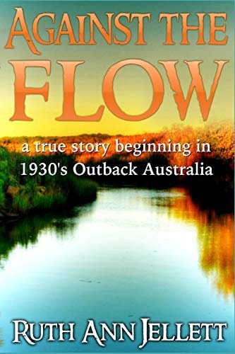 Against the Flow A True Story Beginning in 1930's Outback Australia