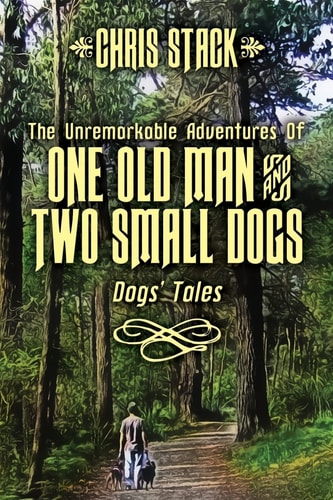 The Unremarkable Adventures Of One Old Man And Two Small Dogs Dogs' Tales